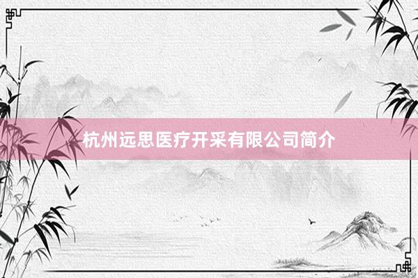 杭州远思医疗开采有限公司简介
