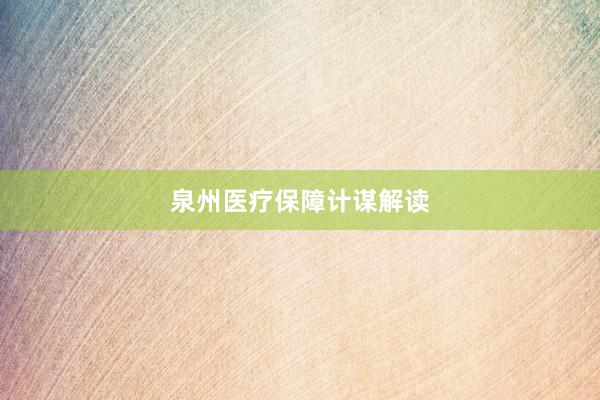 泉州医疗保障计谋解读