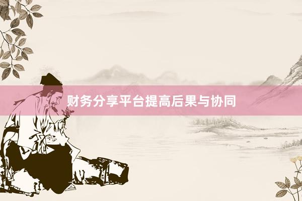 财务分享平台提高后果与协同