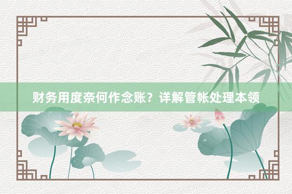 财务用度奈何作念账？详解管帐处理本领